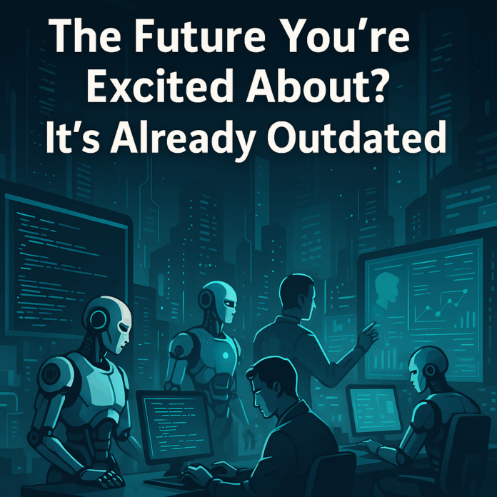The Future You're Excited About Is Already Outdated